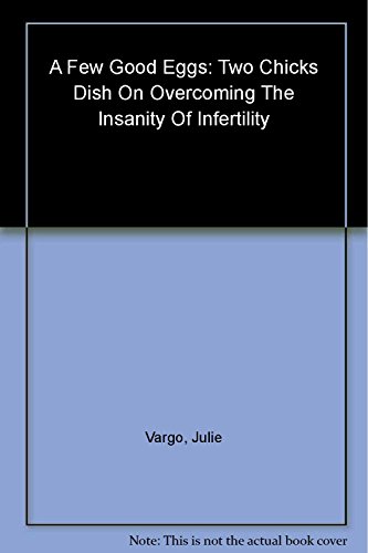 cover image A Few Good Eggs: Two Chicks Dish on Overcoming the Insanity of Infertility