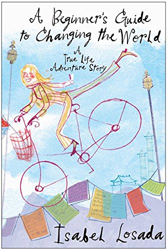 cover image A BEGINNER'S GUIDE TO CHANGING THE WORLD: A True Life Adventure Story