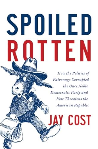 cover image Spoiled Rotten: How the Politics of Patronage Corrupted the Once Noble Democratic Party and Now Threatens the American Republic