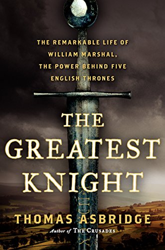 cover image The Greatest Knight: The Remarkable Life of William Marshal, the Power Behind Five English Thrones
