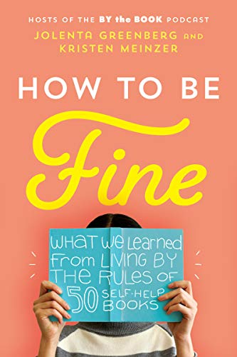 cover image How to Be Fine: What We Learned from Living by the Rules of 50 Self-Help Books