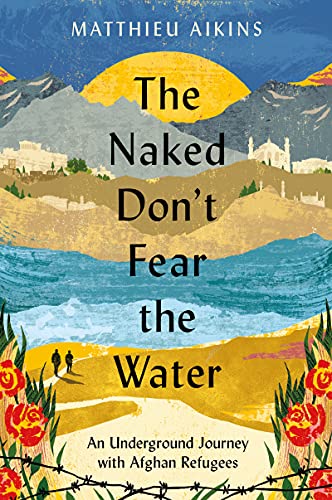 cover image The Naked Don’t Fear the Water: An Underground Journey with Afghan Refugees