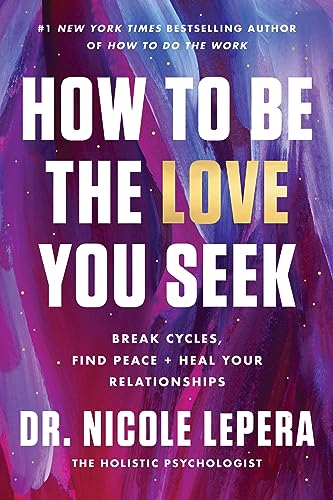 cover image How to Be the Love You Seek: Break Cycles, Find Peace, and Heal Your Relationships