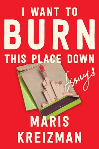 cover image I Want to Burn This Place Down: Essays
