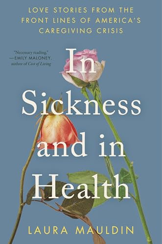 cover image In Sickness and in Health: Love Stories from the Front Lines of America’s Caregiving Crisis