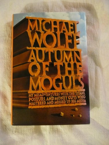 cover image AUTUMN OF THE MOGULS: My Misadventures with the Titans, Poseurs and Money Guys Who Mastered and Messed Up Big Media