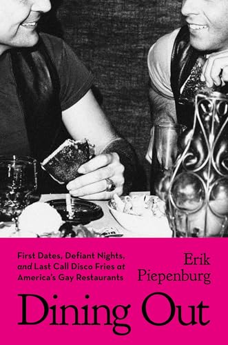 cover image Dining Out: First Dates, Defiant Nights, and Last Call Disco Fries at America’s Gay Restaurants