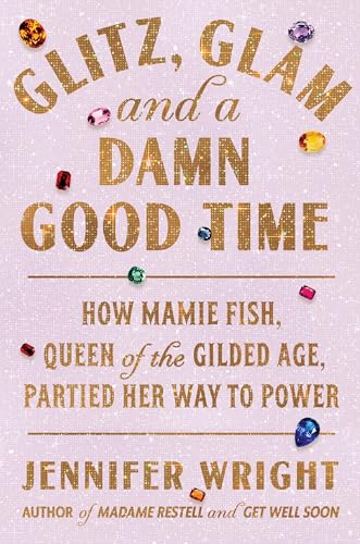 cover image Glitz, Glam, and a Damn Good Time: How Mamie Fish, Queen of the Gilded Age, Partied Her Way to Power