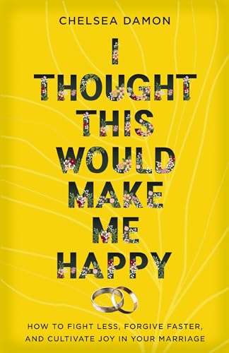 cover image I Thought This Would Make Me Happy: How to Fight Less, Forgive Faster, and Cultivate Joy in Your Marriage