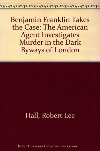 cover image Benjamin Franklin Takes the Case: The American Agent Investigates Murder in the Dark Byways of London