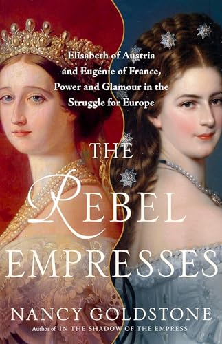 cover image The Rebel Empresses: Elisabeth of Austria and Eugénie of France, Power and Glamour in the Struggle for Europe