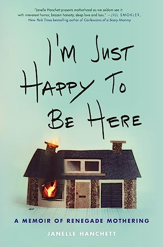 cover image I’m Just Happy to Be Here: A Memoir of Recklessness, Rehab, and Renegade Mothering