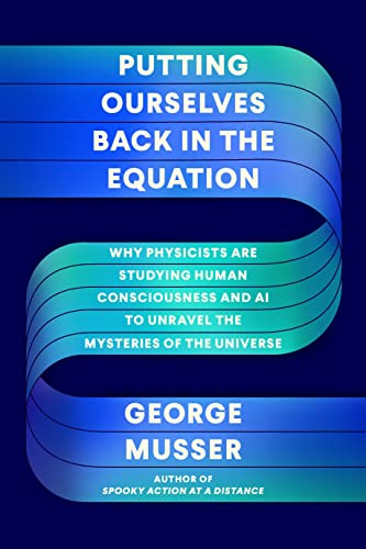 cover image Putting Ourselves Back in the Equation: Why Physicists Are Studying Human Consciousness and AI to Unravel the Mysteries of the Universe