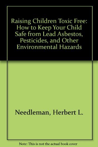 cover image Raising Children Toxic Free: How to Keep Your Child Safe from Lead, Asbestos, Pesticides, and Other Environmental Hazards