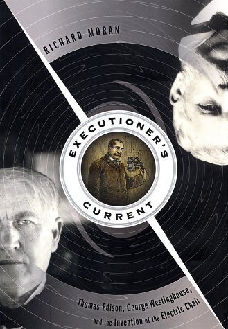 cover image EXECUTIONER'S CURRENT: Thomas Edison, George Westinghouse, and the Invention of the Electric Chair