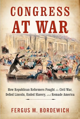 cover image Congress at War: How Republican Reformers Fought the Civil War, Defied Lincoln, Ended Slavery, and Remade America