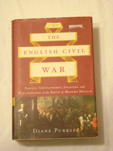 cover image The English Civil War: Papists, Gentlewomen, Soldiers and Witchfinders in the Birth of Modern Britain