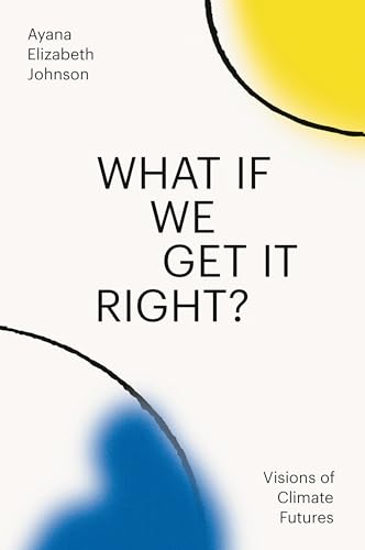 cover image What If We Get It Right?: Visions of Climate Futures