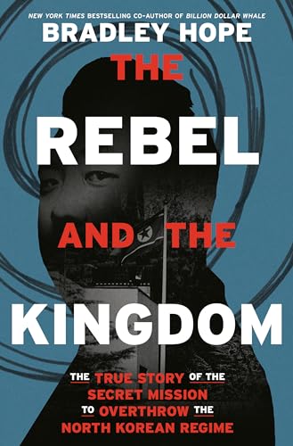 cover image The Rebel and the Kingdom: The True Story of the Secret Mission to Overthrow the North Korean Regime