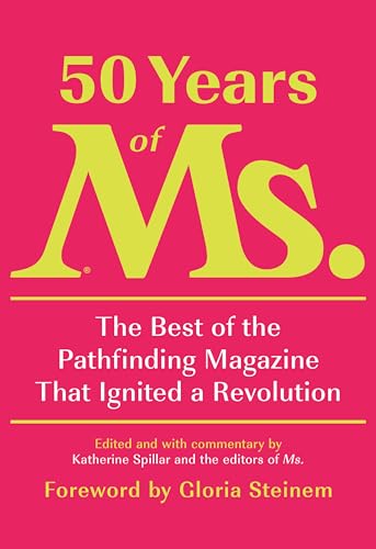 cover image 50 Years of ‘Ms.’: The Best of the Pathfinding Magazine That Ignited a Revolution 