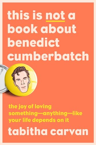 cover image This Is Not a Book About Benedict Cumberbatch: The Joy of Loving Something—Anything—Like Your Life Depends on It