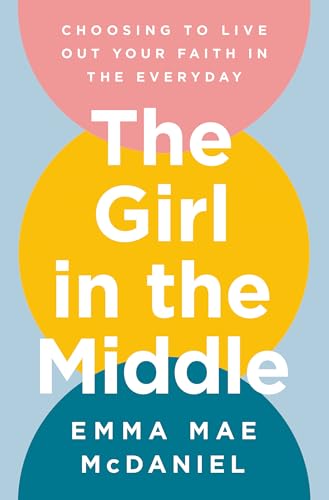 cover image The Girl in the Middle: Choosing to Live Out Your Faith in the Everyday