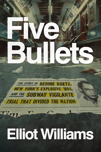 cover image Five Bullets: The Story of Bernie Goetz, New York’s Explosive ’80s, and the Subway Vigilante Trial That Divided the Nation