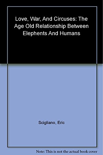 cover image LOVE, WAR, AND CIRCUSES: The Age-Old Relationship Between 
Elephants and Humans