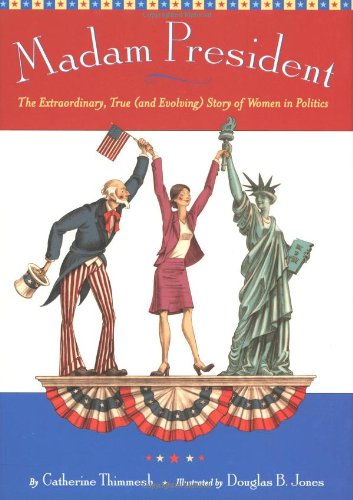 cover image MADAM PRESIDENT: The Extraordinary, True (and Evolving) Story of Women in Politics