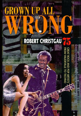 cover image Grown Up All Wrong: 75 Great Rock and Pop Artists from Vaudeville to Techno