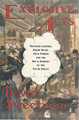 cover image Explosive Acts: Toulouse-Lautrec, Oscar Wilde, Felix Feneon, and the Art & Anarchy of the Fin de Siecle
