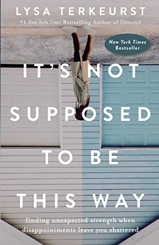 cover image It’s Not Supposed to Be This Way: Finding Unexpected Strength When Disappointments Leave You Shattered 