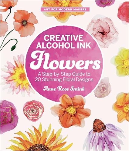 cover image Creative Alcohol Ink Flowers: A Step-by-Step Guide to 20 Stunning Floral Designs