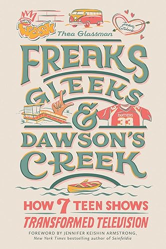 cover image Freaks, Gleeks, and Dawson’s Creek: How Seven Teen Shows Transformed Television