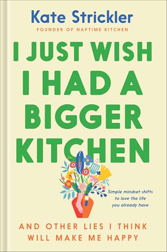 cover image I Just Wish I Had a Bigger Kitchen: And Other Lies I Think Will Make Me Happy 
