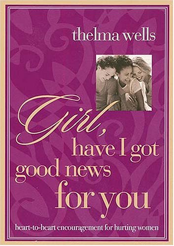 cover image Girl, Have I Got Good News for You: Heart-To-Heart Encouragement for Hurting Women