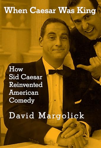 cover image When Caesar Was King: How Sid Caesar Reinvented American Comedy