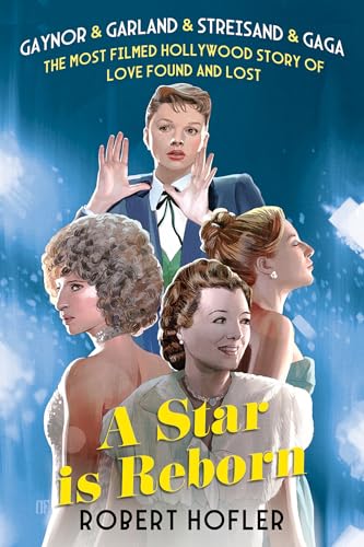 cover image A Star Is Reborn: Gaynor & Garland & Streisand & Gaga: The Most Filmed Hollywood Story of Love Found and Lost 