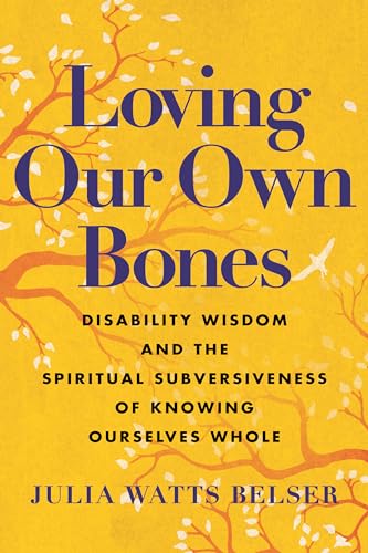 cover image Loving Our Own Bones: Disability Wisdom and the Spiritual Subversiveness of Knowing Ourselves Whole