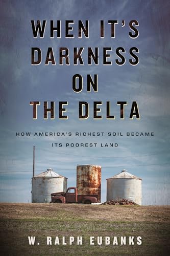cover image When It’s Darkness on the Delta: How America’s Richest Soil Became Its Poorest Land