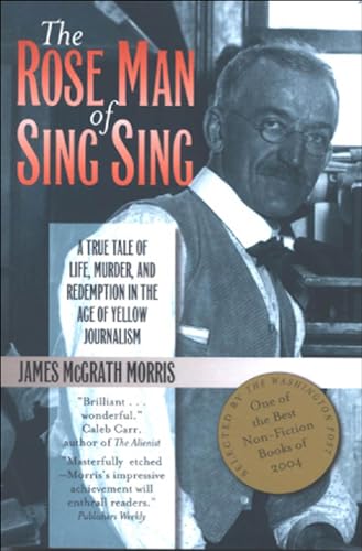 cover image THE ROSE MAN OF SING SING: A True Tale of Life, Murder, and Redemption in the Age of Yellow Journalism