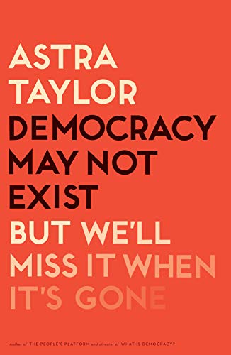 cover image Democracy May Not Exist, but We’ll Miss It When It’s Gone