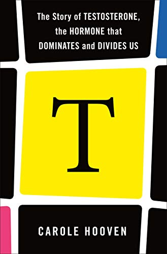 cover image T: The Story of Testosterone, the Hormone That Dominates and Divides Us