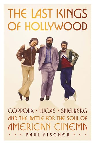cover image The Last Kings of Hollywood: Coppola, Lucas, Spielberg—and the Battle for the Soul of American Cinema