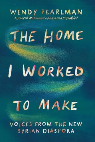 cover image The Home I Worked to Make: Voices from the New Syrian Diaspora