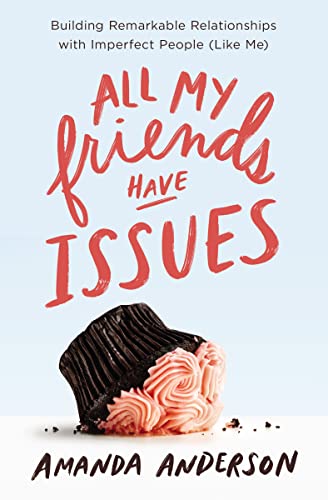 cover image All My Friends Have Issues: Building Remarkable Relationships with Imperfect People (Like Me)