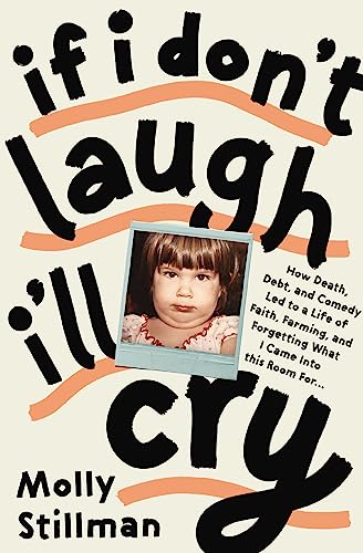 cover image If I Don’t Laugh, I’ll Cry: How Death, Debt, and Comedy Led to a Life of Faith, Farming, and Forgetting What I Came into This Room For