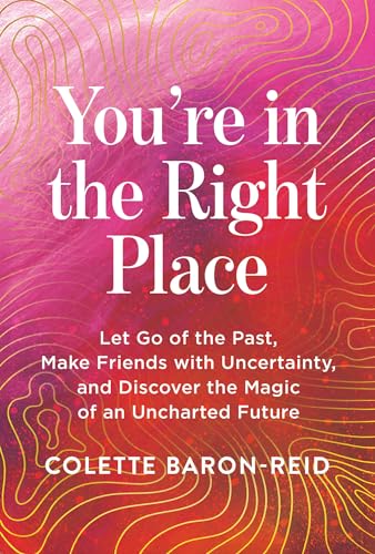 cover image You’re in the Right Place: Let Go of the Past, Make Friends with Uncertainty, and Discover the Magic of an Uncharted Future 