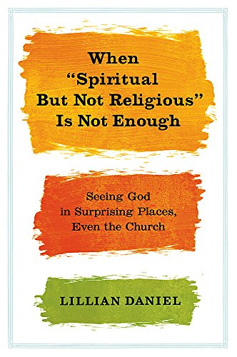 cover image When “Spiritual but Not Religious” Is Not Enough: Seeing God in Surprising Places, Even the Church