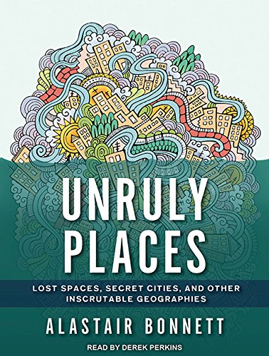 cover image Unruly Places: Lost Spaces, Secret Cities, and Other Inscrutable Geographies